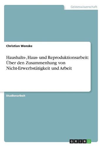 Cover image for Haushalts-, Haus- Und Reproduktionsarbeit: Uber Den Zusammenhang Von Nicht-Erwerbstatigkeit Und Arbeit