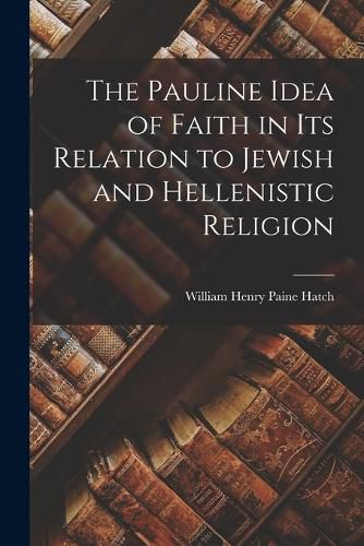 The Pauline Idea of Faith in its Relation to Jewish and Hellenistic Religion