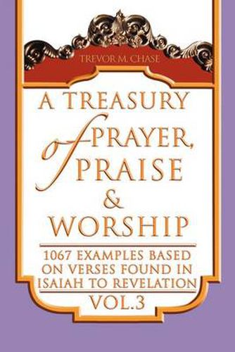 Cover image for A Treasury of Prayer, Praise & Worship Vol.3: 1067 examples based on verses found in Isaiah to Revelation