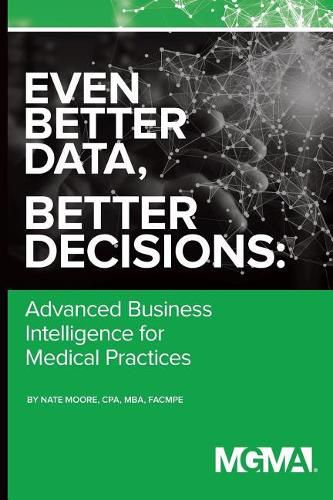 Cover image for Even Better Data, Better Decisions: Advanced Business Intelligence for the Medical Practice