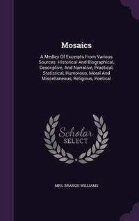 Cover image for Mosaics: A Medley of Excerpts from Various Sources: Historical and Biographical, Descriptive, and Narrative, Practical, Statistical, Humorous, Moral and Miscellaneous, Religious, Poetical