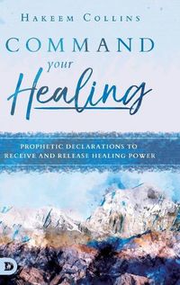 Cover image for Command Your Healing: Prophetic Declarations to Receive and Release Healing Power