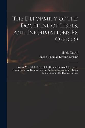 The Deformity of the Doctrine of Libels, and Informations Ex Officio: With a View of the Case of the Dean of St. Asaph [i.e. W.D. Shipley], and an Enquiry Into the Rights of Jurymen: in a Letter to the Honourable Thomas Erskine