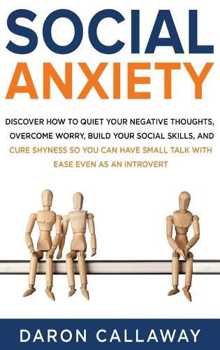 Cover image for Social Anxiety: Discover How to Quiet Your Negative Thoughts, Overcome Worry, Build Your Social Skills, and Cure Shyness so You Can Have Small Talk with Ease Even as an Introvert