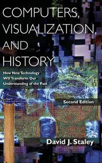 Cover image for Computers, Visualization, and History: How New Technology Will Transform Our Understanding of the Past