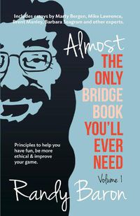 Cover image for Almost the Only Bridge Book You'll Ever Need: Principles to Help You Have Fun, Be More Ethical & Improve Your Game.