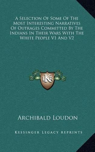 Cover image for A Selection of Some of the Most Interesting Narratives of Outrages Committed by the Indians in Their Wars with the White People V1 and V2