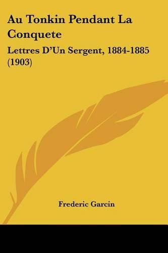 Cover image for Au Tonkin Pendant La Conquete: Lettres D'Un Sergent, 1884-1885 (1903)