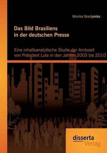 Cover image for Das Bild Brasiliens in der deutschen Presse: Eine inhaltsanalytische Studie der Amtszeit von Prasident Lula in den Jahren 2003 bis 2010
