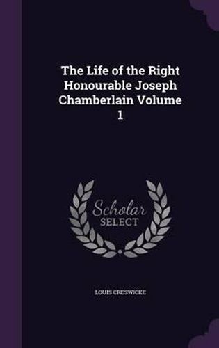 Cover image for The Life of the Right Honourable Joseph Chamberlain Volume 1