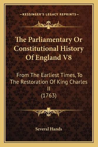 Cover image for The Parliamentary or Constitutional History of England V8: From the Earliest Times, to the Restoration of King Charles II (1763)