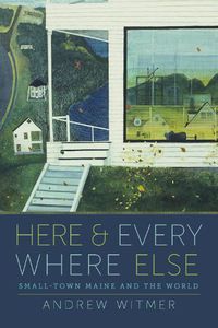 Cover image for Here and Everywhere Else: Small-Town Maine and the World