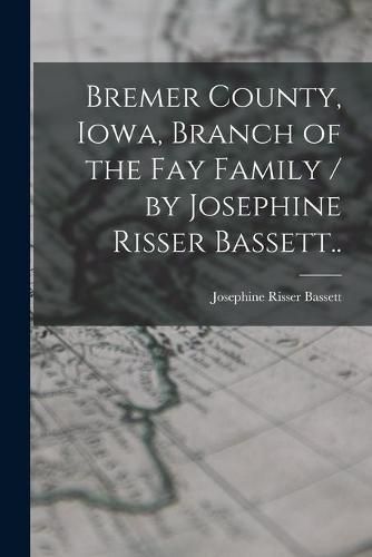 Cover image for Bremer County, Iowa, Branch of the Fay Family / by Josephine Risser Bassett..