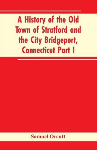 Cover image for A History of the Old Town of Stratford and the City Bridgeport, Connecticut Part I