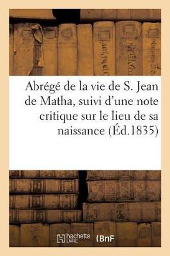 Abrege de la Vie de S. Jean de Matha, Suivi d'Une Note Critique Sur Le Lieu de Sa Naissance