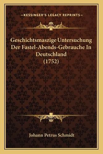 Geschichtsmaszige Untersuchung Der Fastel-Abends-Gebrauche in Deutschland (1752)