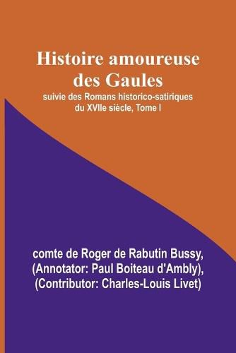 Histoire amoureuse des Gaules; suivie des Romans historico-satiriques du XVIIe siecle, Tome I