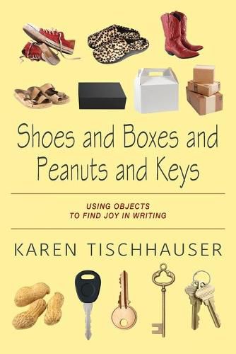 Cover image for Shoes and Boxes and Peanuts and Keys: Using Objects to Find Joy in Writing