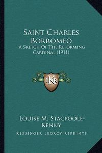 Cover image for Saint Charles Borromeo Saint Charles Borromeo: A Sketch of the Reforming Cardinal (1911) a Sketch of the Reforming Cardinal (1911)