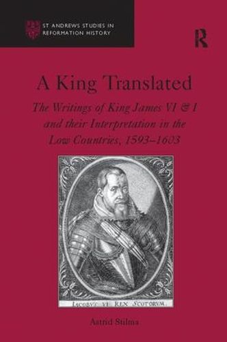 Cover image for A King Translated: The Writings of King James VI & I and their Interpretation in the Low Countries, 1593-1603