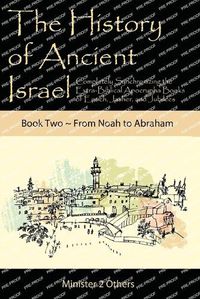 Cover image for The History of Ancient Israel: Completely Synchronizing the Extra-Biblical Apocrypha Books of Enoch, Jasher, and Jubilees: Book 2 From Noah to Abraham