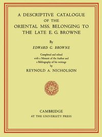 Cover image for A Descriptive Catalogue of the Oriental Mss. Belonging to the Late E. G. Browne