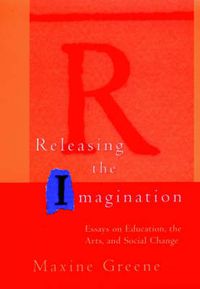 Cover image for Releasing the Imagination: Essays on Education, the Arts and Social Change