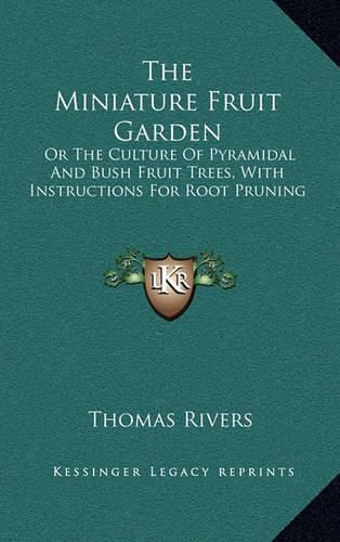 Cover image for The Miniature Fruit Garden: Or the Culture of Pyramidal and Bush Fruit Trees, with Instructions for Root Pruning