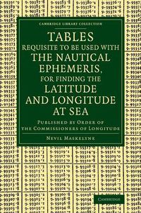 Cover image for Tables Requisite to Be Used with the Nautical Ephemeris, for Finding the Latitude and Longitude at Sea: Published by Order of the Commissioners of Longitude