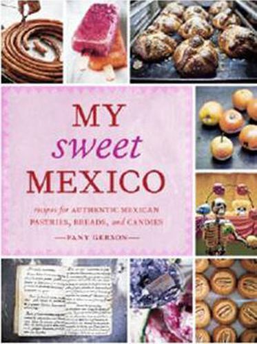 Cover image for My Sweet Mexico: Recipes for Authentic Pastries, Breads, Candies, Beverages, and Frozen Treats [A Baking Book]