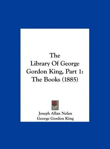 The Library of George Gordon King, Part 1: The Books (1885)