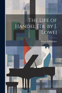 Cover image for The Life of Handel [Tr. by J. Lowe]