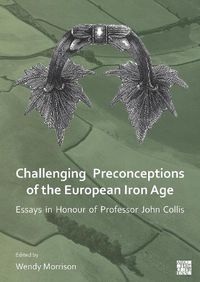 Cover image for Challenging Preconceptions of the European Iron Age: Essays in Honour of Professor John Collis