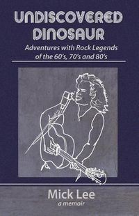 Cover image for Undiscovered Dinosaur: Adventures with Rock Legends of the 60s, 70s, and 80s