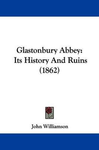 Glastonbury Abbey: Its History And Ruins (1862)