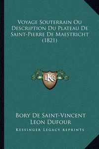 Cover image for Voyage Souterrain Ou Description Du Plateau de Saint-Pierre de Maestricht (1821)