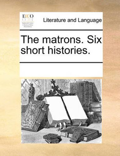Cover image for The Matrons. Six Short Histories.