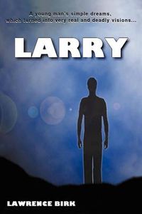 Cover image for Larry: A Young Man's Simple Dreams, Which Turned Into Very Real and Deadly Visions...