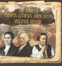 Cover image for The Stories of Crispus Attucks, John Adams and Paul Revere Heroes of the American Revolution Grade 4 Children's Biographies