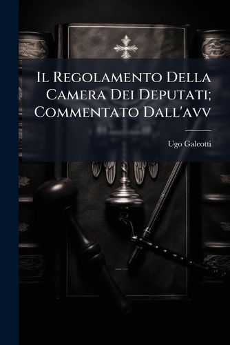 Cover image for Il Regolamento Della Camera Dei Deputati; Commentato Dall'avv