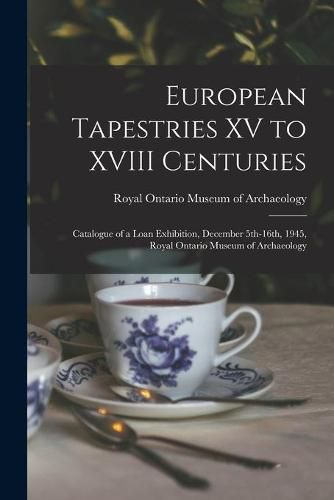 Cover image for European Tapestries XV to XVIII Centuries: Catalogue of a Loan Exhibition, December 5th-16th, 1945, Royal Ontario Museum of Archaeology