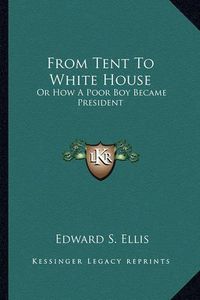 Cover image for From Tent to White House: Or How a Poor Boy Became President