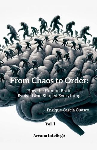 Cover image for From Chaos to Order; How the Human Brain Evolved and Shaped Everything (Vol. 1)