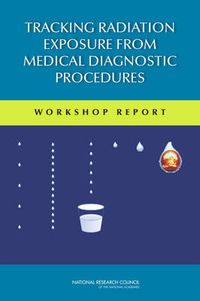 Cover image for Tracking Radiation Exposure from Medical Diagnostic Procedures: Workshop Reports