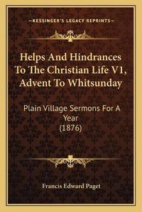 Cover image for Helps and Hindrances to the Christian Life V1, Advent to Whitsunday: Plain Village Sermons for a Year (1876)