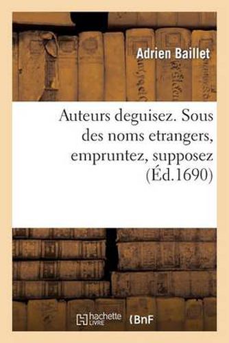 Auteurs Deguisez. Sous Des Noms Etrangers Empruntez, Supposez: , Feints A Plaisir, Chiffrez, Renversez, Retournez, Ou Changez d'Une Langue En Une Autre