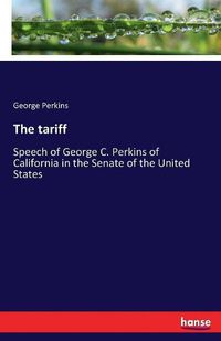 Cover image for The tariff: Speech of George C. Perkins of California in the Senate of the United States