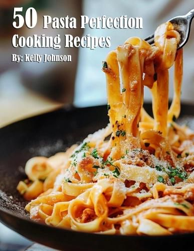 Cover image for 50 Pasta Perfection Cooking Recipes