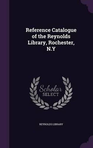 Cover image for Reference Catalogue of the Reynolds Library, Rochester, N.y