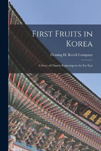 Cover image for First Fruits in Korea; A Story of Church Beginnings in the Far East